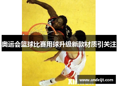 奥运会篮球比赛用球升级新款材质引关注 奥运会篮球比赛用球升级新款材质引关注