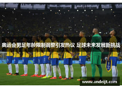 奥运会男足年龄限制调整引发热议 足球未来发展新挑战 奥运会男足年龄限制调整引发热议 足球未来发展新挑战