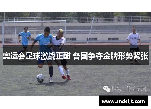 奥运会足球激战正酣 各国争夺金牌形势紧张