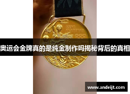 奥运会金牌真的是纯金制作吗揭秘背后的真相 奥运会金牌真的是纯金制作吗揭秘背后的真相
