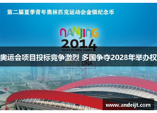 奥运会项目投标竞争激烈 多国争夺2028年举办权 奥运会项目投标竞争激烈 多国争夺2028年举办权