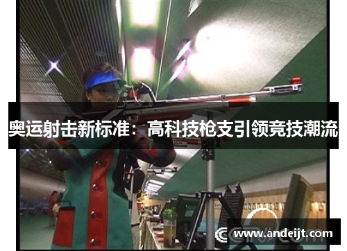 奥运射击新标准：高科技枪支引领竞技潮流