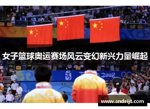 女子篮球奥运赛场风云变幻新兴力量崛起