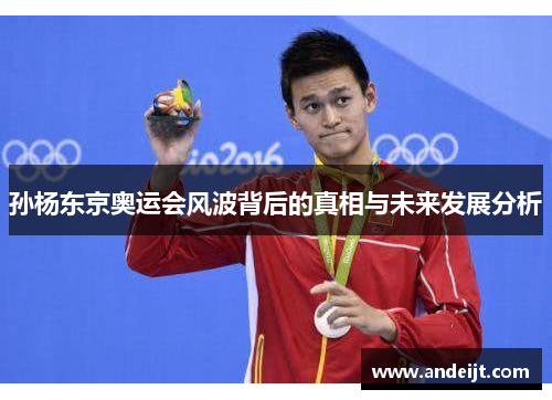 孙杨东京奥运会风波背后的真相与未来发展分析 孙杨东京奥运会风波背后的真相与未来发展分析
