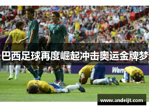 巴西足球再度崛起冲击奥运金牌梦